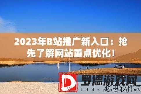2023b站推广入囗：2023年B站推广新策略：如何有效吸引用户关注与互动