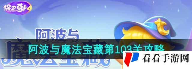 《保卫萝卜4》阿波与魔法宝藏第103关通关攻略