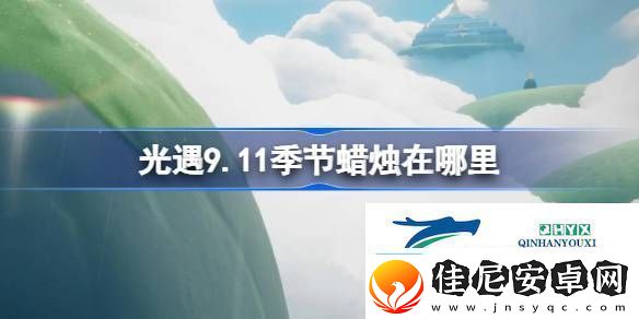 光遇9月11日季节蜡烛位置攻略光遇9.11季节蜡烛在哪里