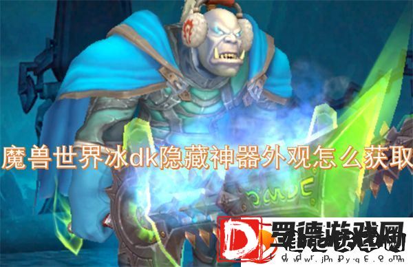 魔兽世界冰dk隐藏神器外观怎么获取