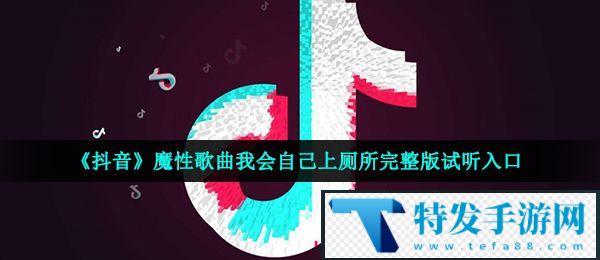 《抖音》魔性歌曲我会自己上厕所完整版试听入口