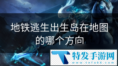 地铁逃生出生岛在地图的哪个方向