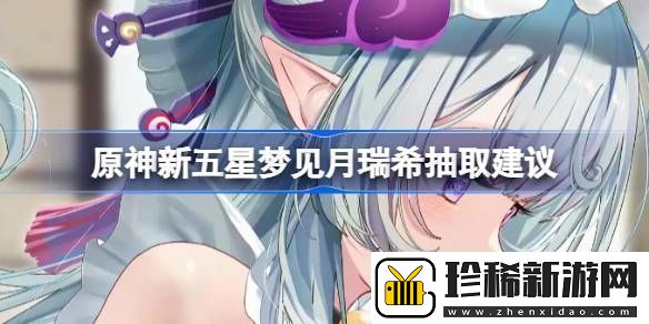 原神新五星梦见月瑞希是否值得抽取