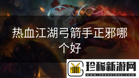 热血江湖弓箭手正邪哪个好
