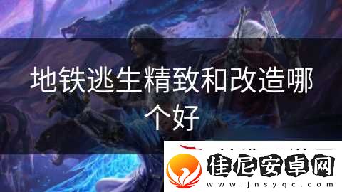 地铁逃生精致和改造哪个好