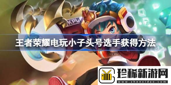 王者荣耀电玩小子头号选手怎么获得