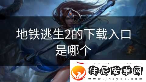 地铁逃生2的下载入口是哪个