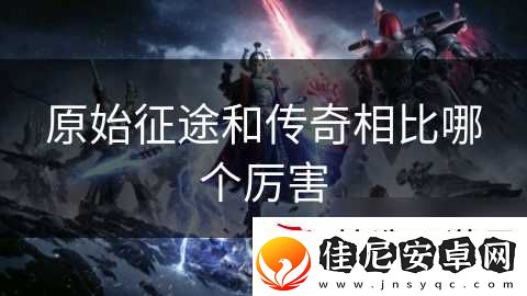 原始征途和传奇相比哪个厉害