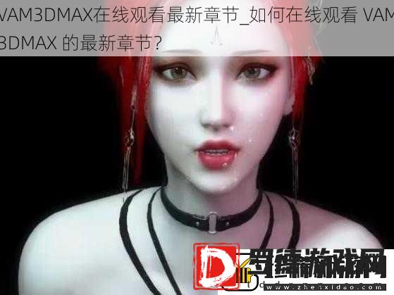 VAM3DMAX在线观看最新章节