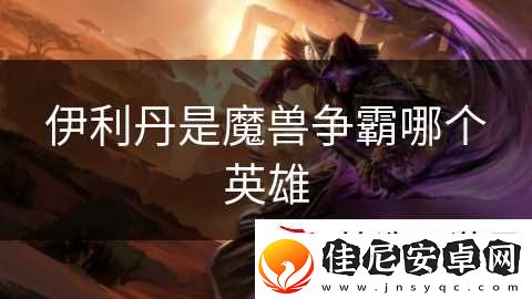 伊利丹是魔兽争霸哪个英雄
