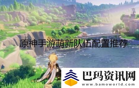原神手游萌新队伍怎么搭配