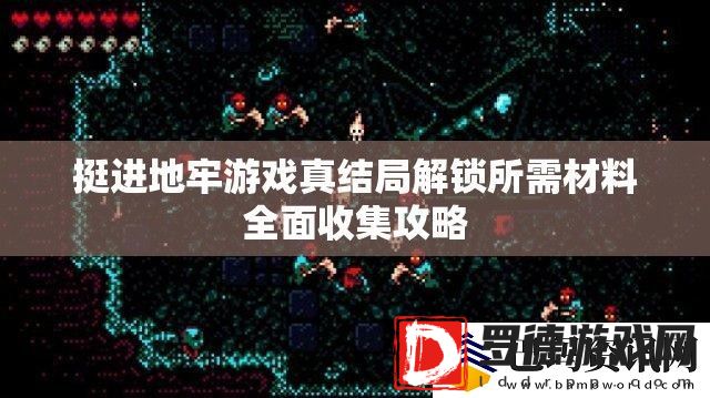 挺进地牢游戏真结局解锁所需材料全面收集攻略