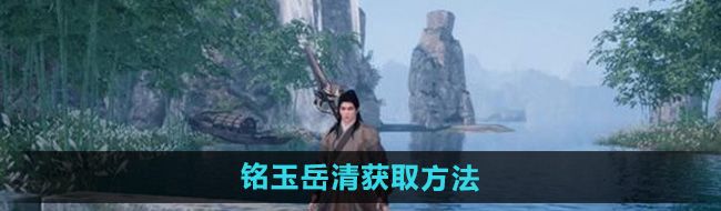 下一站江湖2铭玉岳清怎么获得