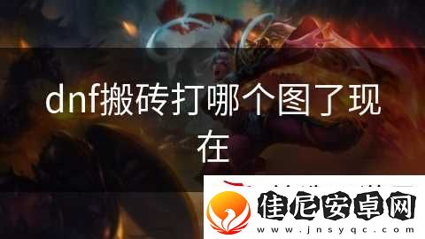 dnf搬砖打哪个图了现在