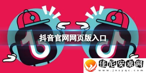 抖音官网网页版入口